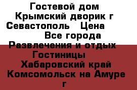     Гостевой дом «Крымский дворик»г. Севастополь › Цена ­ 1 000 - Все города Развлечения и отдых » Гостиницы   . Хабаровский край,Комсомольск-на-Амуре г.